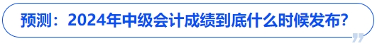 預(yù)測：2024年中級會計成績到底什么時候發(fā)布？