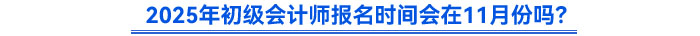 2025年初級會計師報名時間會在11月份嗎？