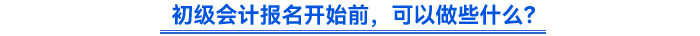 初級會計報名開始前，可以做些什么？