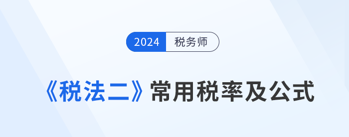 2024年稅務(wù)師《稅法二》科目常用稅率及公式匯總，考生速看！