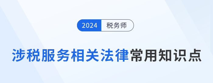2024年稅務(wù)師《涉稅服務(wù)相關(guān)法律》常用知識點總結(jié)