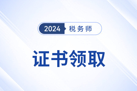 2024年稅務(wù)師考試證書(shū)哪天能領(lǐng)取