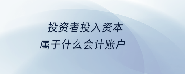 投資者投入資本屬于什么會計賬戶