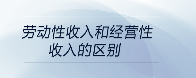 勞動(dòng)性收入和經(jīng)營性收入的區(qū)別