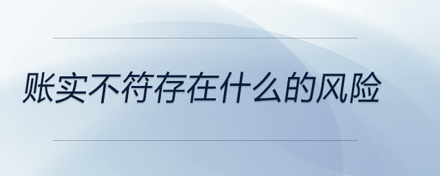 賬實(shí)不符存在什么的風(fēng)險(xiǎn)