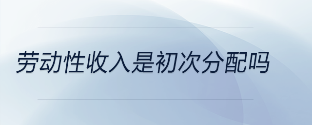 勞動(dòng)性收入是初次分配嗎