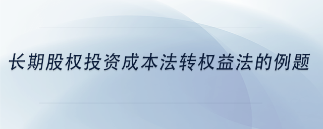 中級(jí)會(huì)計(jì)長期股權(quán)投資成本法轉(zhuǎn)權(quán)益法的例題