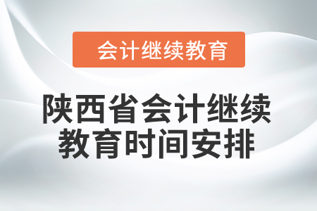 2024年陜西省會計繼續(xù)教育時間安排