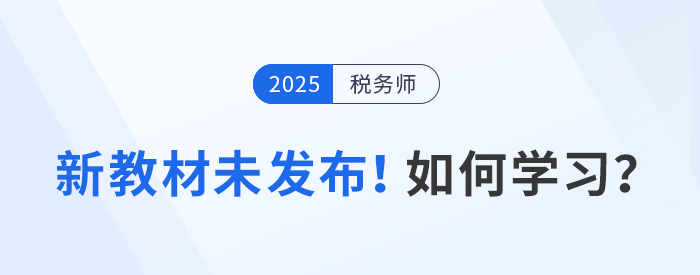 2025年稅務(wù)師備考啟航，教材未發(fā)布前該如何學(xué)習(xí)？
