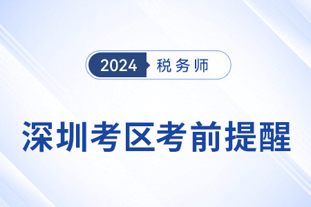 2024年稅務師考試深圳考區(qū)考前溫馨提醒！