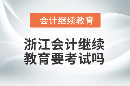 2024年浙江會計(jì)繼續(xù)教育要考試嗎？