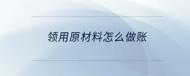 領(lǐng)用原材料怎么做賬