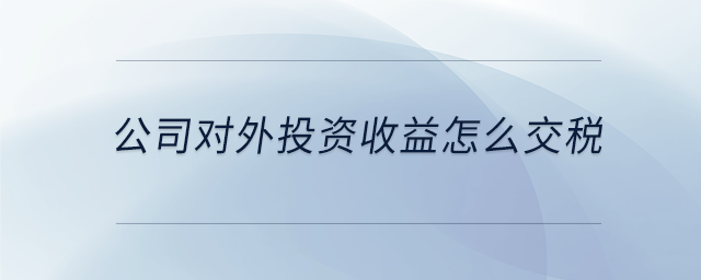 公司對(duì)外投資收益怎么交稅
