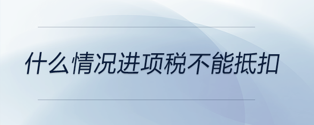 什么情況進項稅不能抵扣