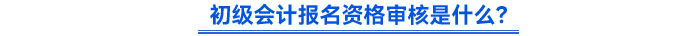 初級會計報名資格審核是什么？