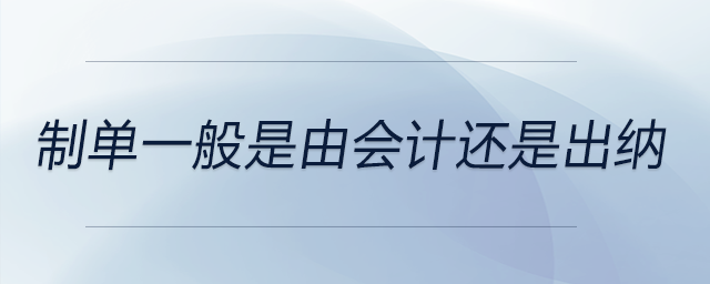 制單一般是由會計還是出納