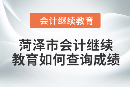 2024年菏澤市會計繼續(xù)教育如何查詢成績？