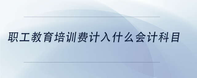 中級(jí)會(huì)計(jì)職工教育培訓(xùn)費(fèi)計(jì)入什么會(huì)計(jì)科目