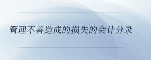 管理不善造成的損失的會(huì)計(jì)分錄