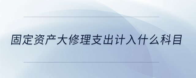 固定資產(chǎn)大修理支出計(jì)入什么科目