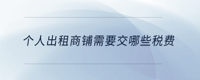 個(gè)人出租商鋪需要交哪些稅費(fèi)