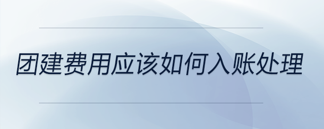 團(tuán)建費(fèi)用應(yīng)該如何入賬處理
