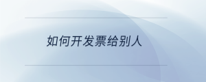 如何開(kāi)發(fā)票給別人
