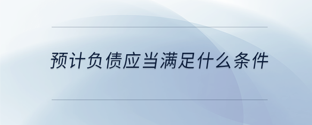預計負債應當滿足什么條件