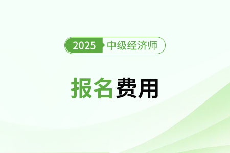 25年全國中級(jí)經(jīng)濟(jì)師考試報(bào)名費(fèi)用