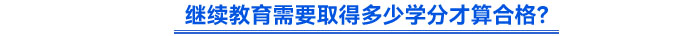 繼續(xù)教育需要取得多少學分才算合格？