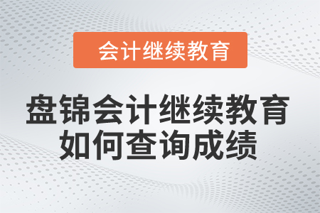 2024年盤錦會計(jì)繼續(xù)教育如何查詢成績？