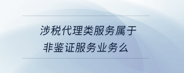 涉稅代理類服務屬于非鑒證服務業(yè)務么
