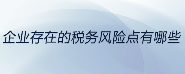 企業(yè)存在的稅務風險點有哪些
