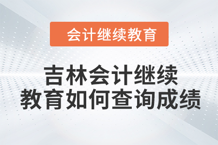 2024年吉林東奧會(huì)計(jì)繼續(xù)教育如何查詢成績？