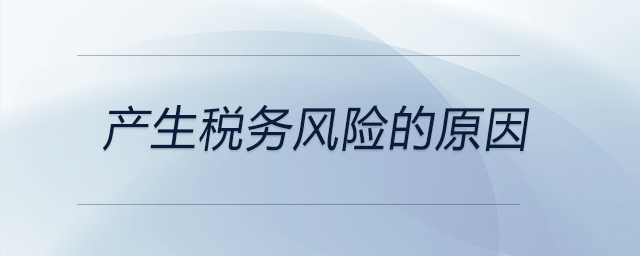 產(chǎn)生稅務(wù)風(fēng)險(xiǎn)的原因