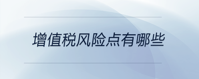 增值稅風(fēng)險點有哪些