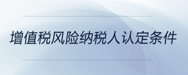 增值稅風險納稅人認定條件