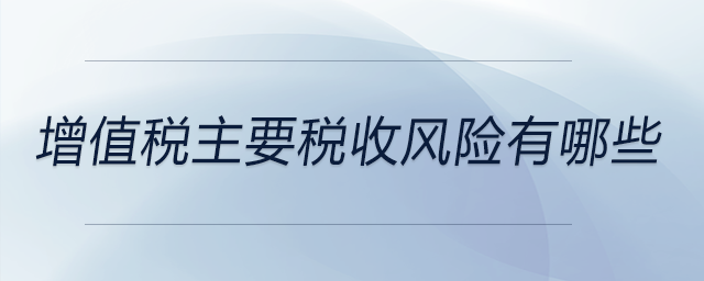 增值稅主要稅收風(fēng)險(xiǎn)有哪些