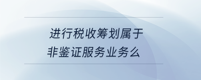 進(jìn)行稅收籌劃屬于非鑒證服務(wù)業(yè)務(wù)么