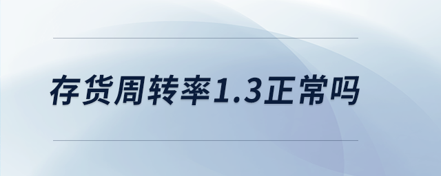 存貨周轉(zhuǎn)率1.3正常嗎