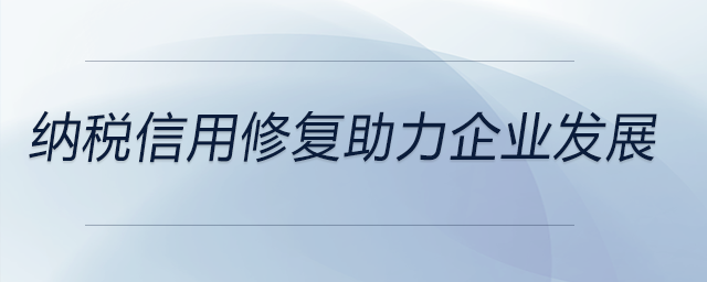 納稅信用修復助力企業(yè)發(fā)展