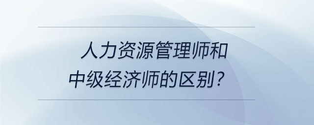 人力資源管理師和中級經(jīng)濟(jì)師的區(qū)別？