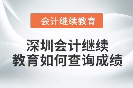 2024年深圳東奧會(huì)計(jì)繼續(xù)教育如何查詢成績(jī)？