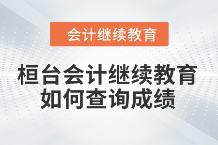 2024年桓臺縣會計繼續(xù)教育如何查詢成績？