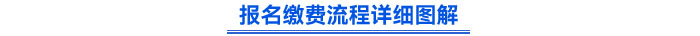 報(bào)名繳費(fèi)流程詳細(xì)圖解