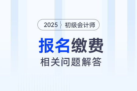2025年初級(jí)會(huì)計(jì)報(bào)名該如何繳費(fèi)？