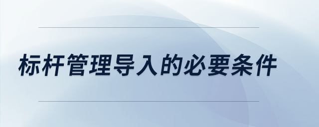 標(biāo)桿管理導(dǎo)入的必要條件
