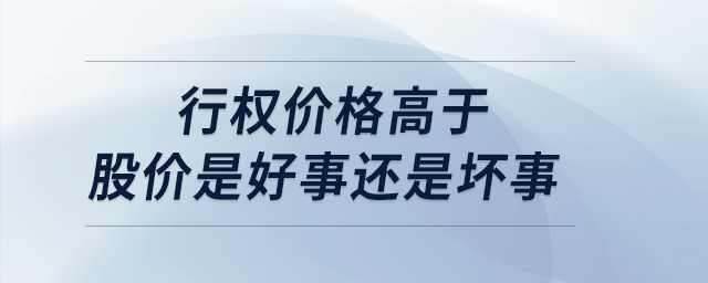 行權價格高于股價是好事還是壞事