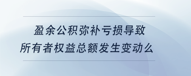 中級會計盈余公積彌補虧損導致所有者權(quán)益總額發(fā)生變動么