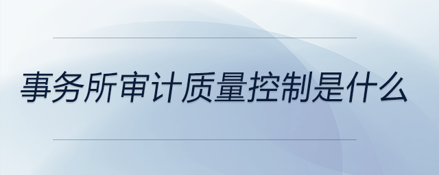 事務(wù)所審計質(zhì)量控制是什么